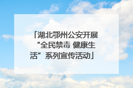 湖北鄂州公安开展“全民禁毒 健康生活”系列宣传活动