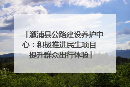 溆浦县公路建设养护中心：积极推进民生项目 提升群众出行体验