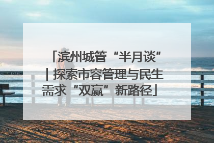 滨州城管“半月谈”｜探索市容管理与民生需求“双赢”新路径