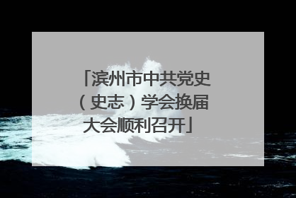 滨州市中共党史（史志）学会换届大会顺利召开