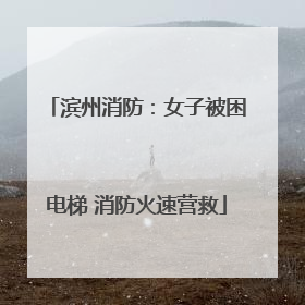 滨州消防：女子被困电梯 消防火速营救