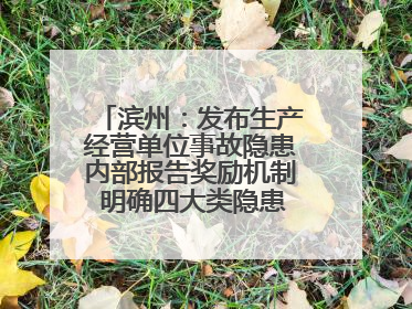 滨州：发布生产经营单位事故隐患内部报告奖励机制 明确四大类隐患报告重点
