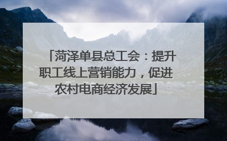 菏泽单县总工会：提升职工线上营销能力，促进农村电商经济发展