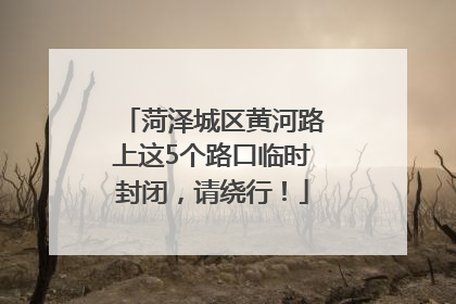 菏泽城区黄河路上这5个路口临时封闭，请绕行！