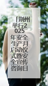 荆州举行2025年安全生产月启动仪式暨安全宣传咨询日活动