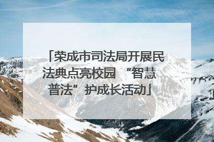 荣成市司法局开展民法典点亮校园 “智慧普法”护成长活动