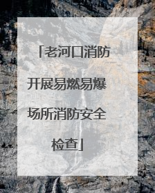 老河口消防开展易燃易爆场所消防安全检查