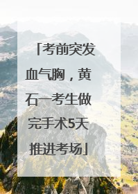 考前突发血气胸，黄石一考生做完手术5天推进考场