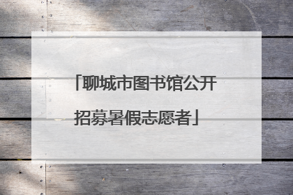 聊城市图书馆公开招募暑假志愿者