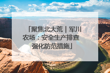 聚焦北大荒｜军川农场：安全生产排查 强化防范措施