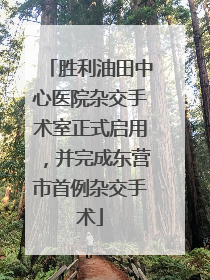 胜利油田中心医院杂交手术室正式启用，并完成东营市首例杂交手术