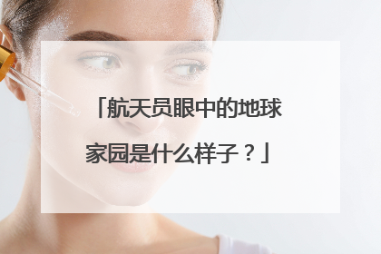 航天员眼中的地球家园是什么样子？