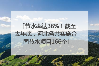 节水率达36%！截至去年底，河北省共实施合同节水项目166个