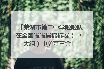 芜湖市第二中学啦啦队在全国啦啦操锦标赛（中大组）中勇夺三金
