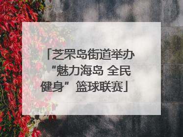 芝罘岛街道举办“魅力海岛 全民健身”篮球联赛