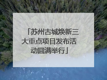 苏州古城焕新三大重点项目发布活动圆满举行