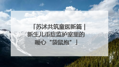 苏沭共筑童医新篇｜新生儿重症监护室里的暖心“袋鼠抱”