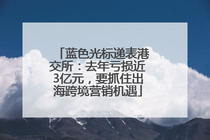 蓝色光标递表港交所：去年亏损近3亿元，要抓住出海跨境营销机遇