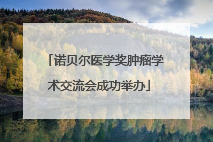 诺贝尔医学奖肿瘤学术交流会成功举办