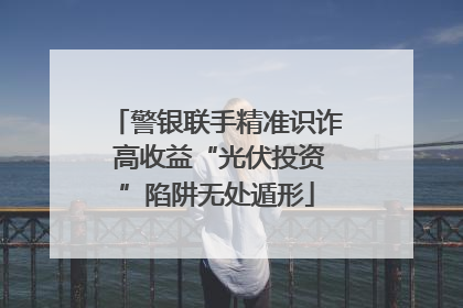 警银联手精准识诈 高收益“光伏投资”陷阱无处遁形