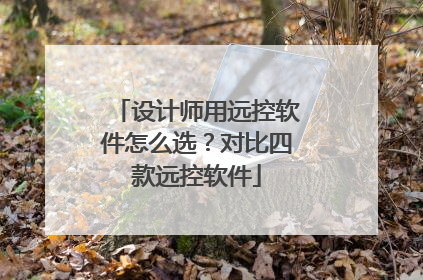 设计师用远控软件怎么选？对比四款远控软件