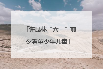 许昆林“六一”前夕看望少年儿童