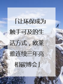 让环保成为触手可及的生活方式，欧莱雅连续三年亮相碳博会