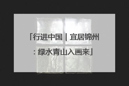 行进中国｜宜居锦州：绿水青山入画来