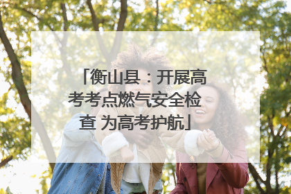 衡山县：开展高考考点燃气安全检查 为高考护航