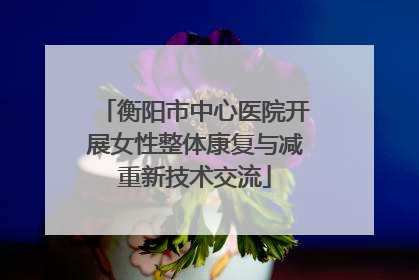 衡阳市中心医院开展女性整体康复与减重新技术交流
