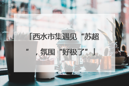 西水市集遇见“苏超”，氛围“好极了”