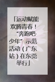 运动赋能欢腾青春！“奔跑吧·少年”示范活动（广东站）在东莞举行
