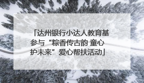 达州银行小达人教育基参与“粽香传古韵 童心护未来”爱心帮扶活动