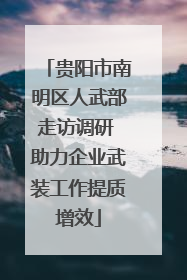 贵阳市南明区人武部走访调研 助力企业武装工作提质增效