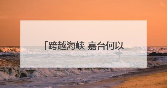 跨越海峡 嘉台何以共赴创新发展之约？