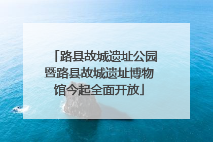 路县故城遗址公园暨路县故城遗址博物馆今起全面开放