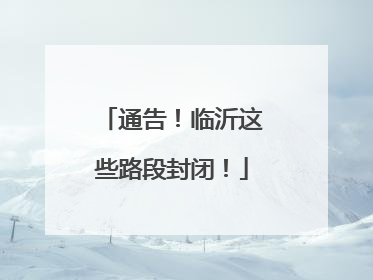 通告！临沂这些路段封闭！
