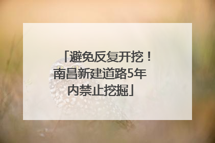 避免反复开挖！南昌新建道路5年内禁止挖掘