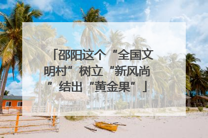 邵阳这个“全国文明村”树立“新风尚”结出“黄金果”