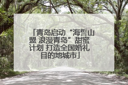 青岛启动“海誓山盟 浪漫青岛”甜蜜计划 打造全国婚礼目的地城市