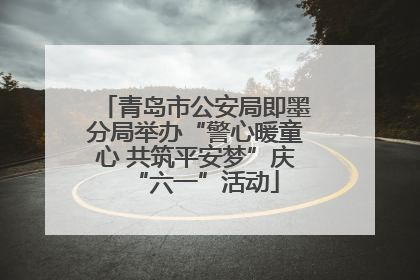 青岛市公安局即墨分局举办“警心暖童心 共筑平安梦”庆“六一”活动