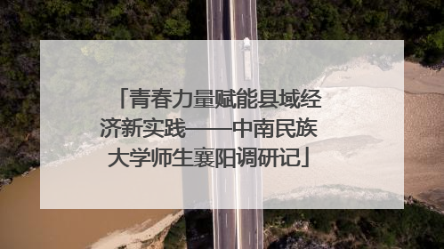 青春力量赋能县域经济新实践——中南民族大学师生襄阳调研记
