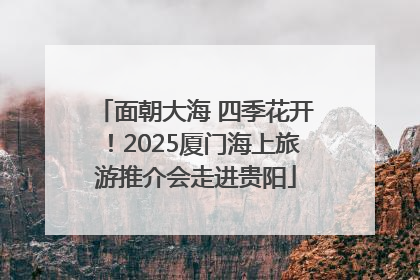 面朝大海 四季花开！2025厦门海上旅游推介会走进贵阳