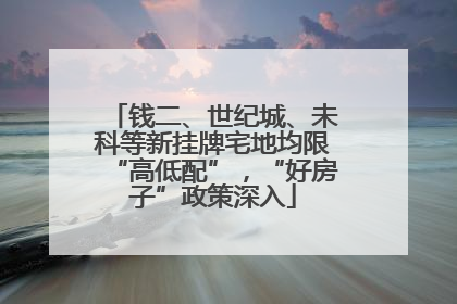 钱二、世纪城、未科等新挂牌宅地均限“高低配”，“好房子”政策深入