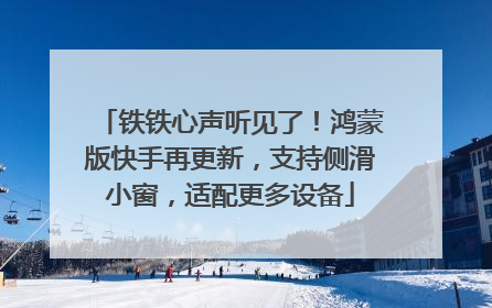 铁铁心声听见了！鸿蒙版快手再更新，支持侧滑小窗，适配更多设备