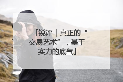 锐评｜真正的“交易艺术”，基于实力的底气