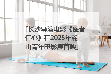 长沙导演电影《医者仁心》在2025年麓山青年电影展首映