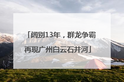 阔别13年，群龙争霸再现广州白云石井河