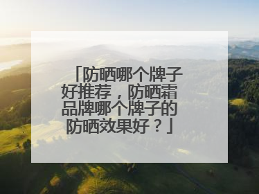 防晒哪个牌子好推荐，防晒霜品牌哪个牌子的防晒效果好？