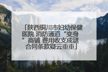 陕西铜川市妇幼保健医院 消防通道“变身”商铺 费用收支成谜 合同条款疑云重重
